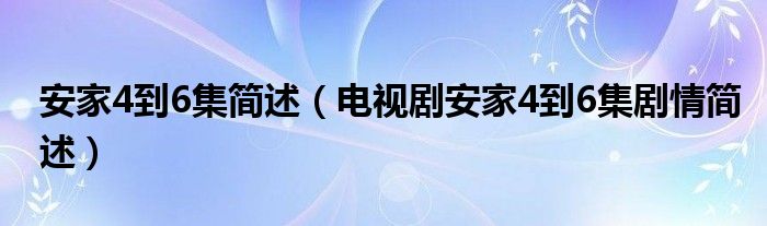 安家4到6集简述（电视剧安家4到6集剧情简述）