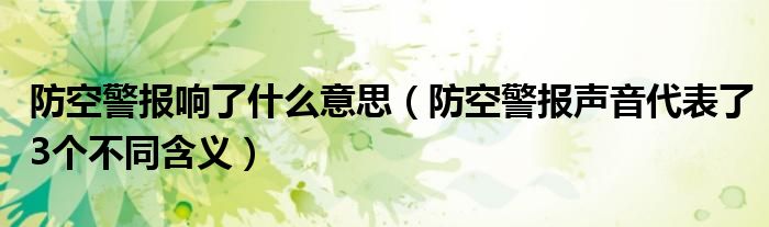 防空警报响了什么意思（防空警报声音代表了3个不同含义）