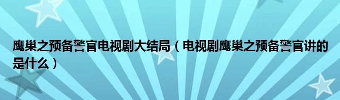 鹰巢之预备警官电视剧大结局（电视剧鹰巢之预备警官讲的是什么）