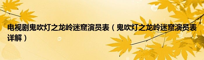 电视剧鬼吹灯之龙岭迷窟演员表（鬼吹灯之龙岭迷窟演员表详解）