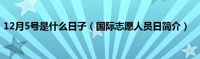 12月5号是什么日子（国际志愿人员日简介）