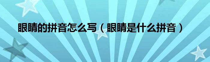 眼睛的拼音怎么写（眼睛是什么拼音）