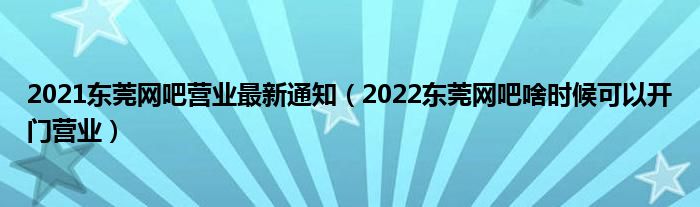 2021东莞网吧营业最新通知（2022东莞网吧啥时候可以开门营业）