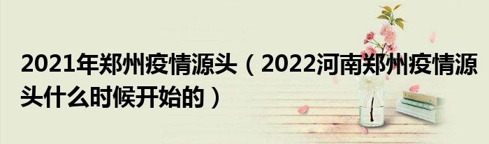 2021年郑州疫情源头（2022河南郑州疫情源头什么时候开始的）