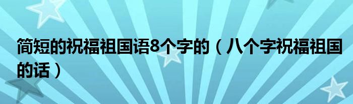 简短的祝福祖国语8个字的（八个字祝福祖国的话）