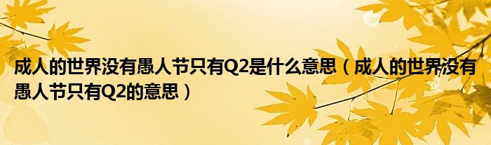 成人的世界没有愚人节只有Q2是什么意思（成人的世界没有愚人节只有Q2的意思）