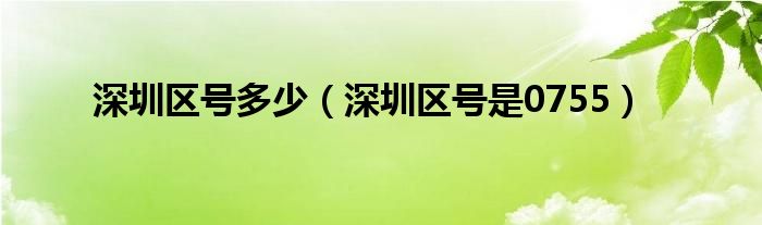 深圳区号多少（深圳区号是0755）