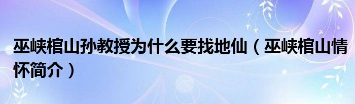 巫峡棺山孙教授为什么要找地仙（巫峡棺山情怀简介）