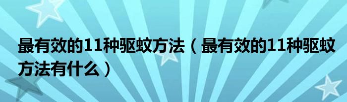 最有效的11种驱蚊方法（最有效的11种驱蚊方法有什么）