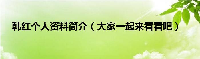 韩红个人资料简介（大家一起来看看吧）