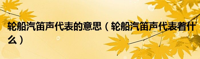 轮船汽笛声代表的意思（轮船汽笛声代表着什么）