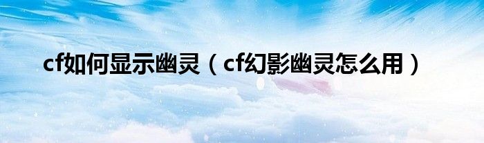 cf如何显示幽灵（cf幻影幽灵怎么用）