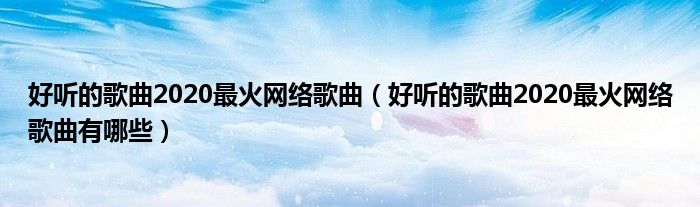 好听的歌曲2020最火网络歌曲（好听的歌曲2020最火网络歌曲有哪些）