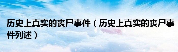 历史上真实的丧尸事件（历史上真实的丧尸事件列述）