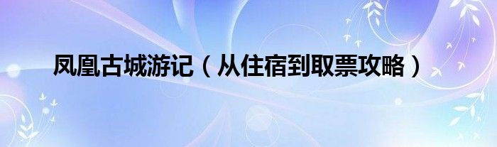 凤凰古城游记（从住宿到取票攻略）