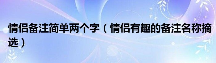 情侣备注简单两个字（情侣有趣的备注名称摘选）