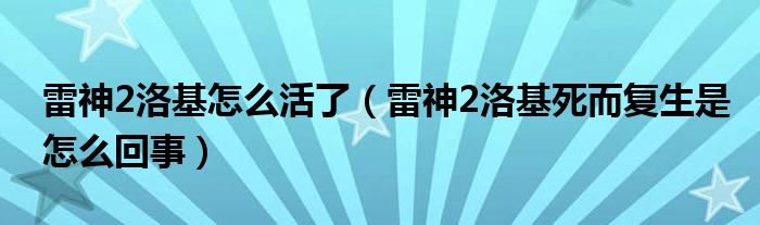 雷神2洛基怎么活了（雷神2洛基死而复生是怎么回事）