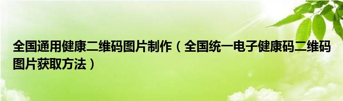 全国通用健康二维码图片制作（全国统一电子健康码二维码图片获取方法）