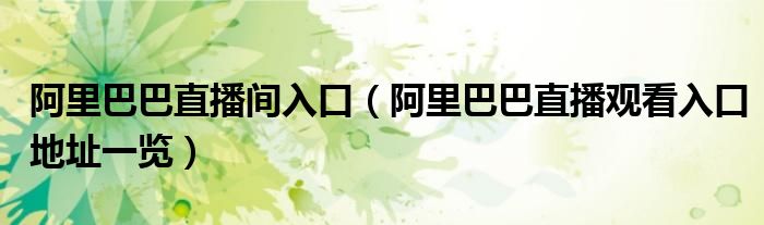 阿里巴巴直播间入口（阿里巴巴直播观看入口地址一览）