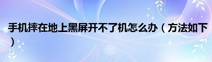 手机摔在地上黑屏开不了机怎么办（方法如下）