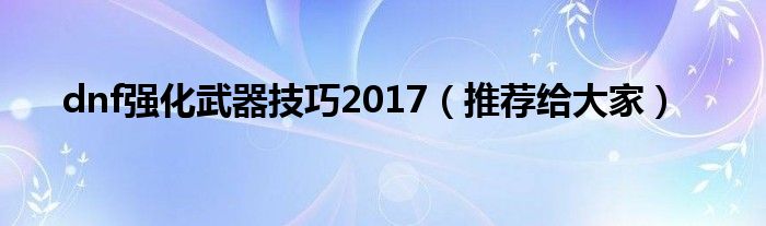 dnf强化武器技巧2017（推荐给大家）