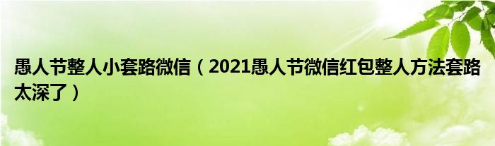 愚人节整人小套路微信（2021愚人节微信红包整人方法套路太深了）