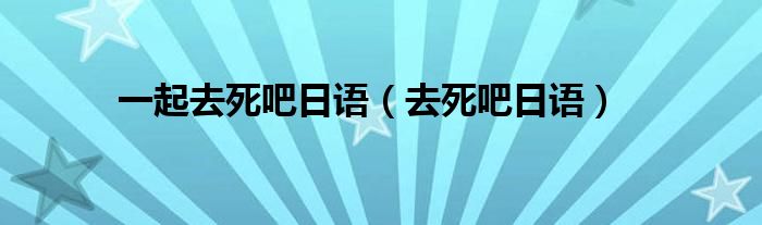 一起去死吧日语（去死吧日语）