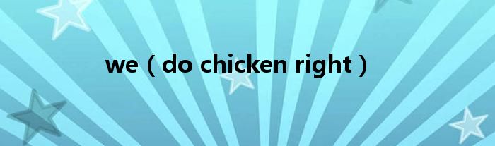 we（do chicken right）