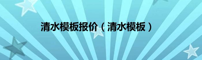 清水模板报价（清水模板）