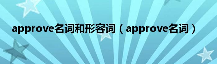 approve名词和形容词（approve名词）