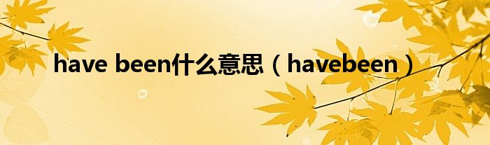 have been什么意思（havebeen）