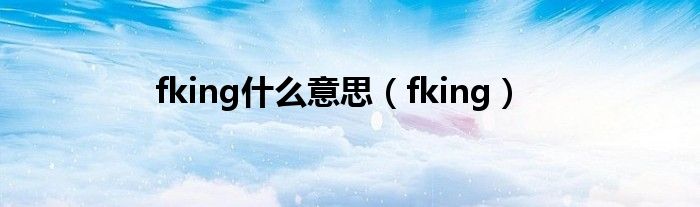 fking什么意思（fking）