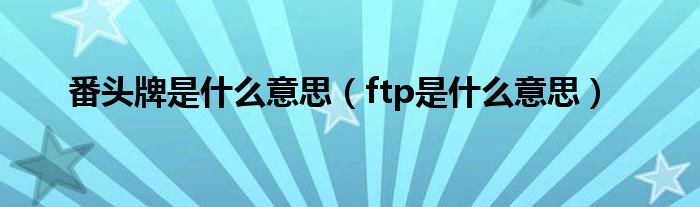 番头牌是什么意思（ftp是什么意思）