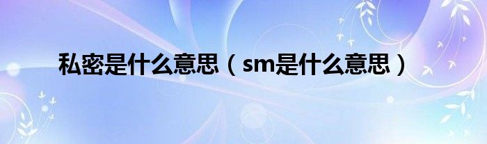 私密是什么意思（sm是什么意思）