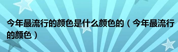 今年最流行的颜色是什么颜色的（今年最流行的颜色）