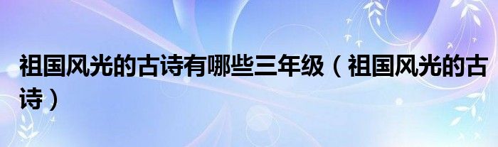 祖国风光的古诗有哪些三年级（祖国风光的古诗）