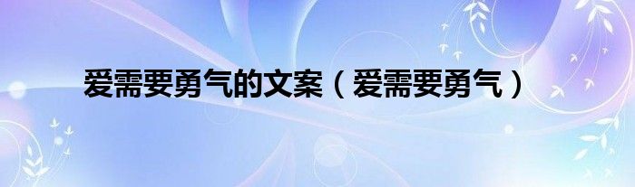 爱需要勇气的文案（爱需要勇气）