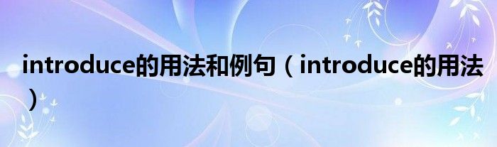 introduce的用法和例句（introduce的用法）