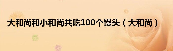 大和尚和小和尚共吃100个馒头（大和尚）