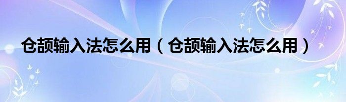 仓颉输入法怎么用（仓颉输入法怎么用）