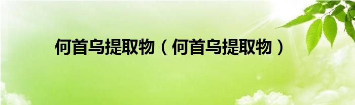 何首乌提取物（何首乌提取物）