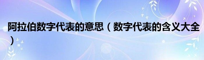 阿拉伯数字代表的意思（数字代表的含义大全）