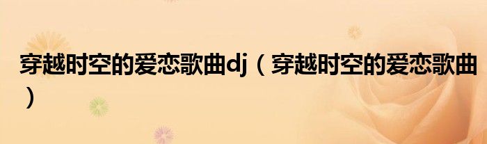 穿越时空的爱恋歌曲dj（穿越时空的爱恋歌曲）