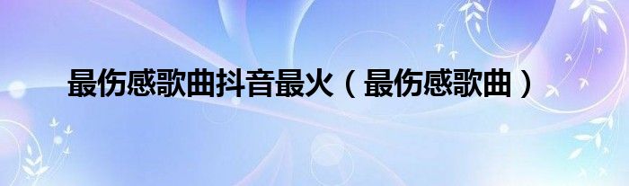 最伤感歌曲抖音最火（最伤感歌曲）