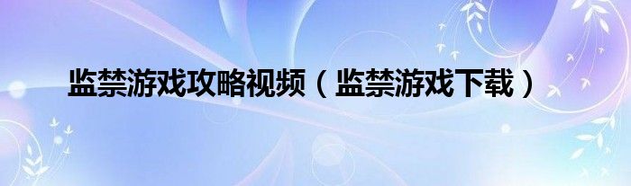 监禁游戏攻略视频（监禁游戏下载）