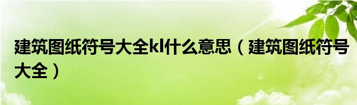 建筑图纸符号大全kl什么意思（建筑图纸符号大全）