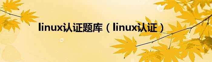 linux认证题库（linux认证）