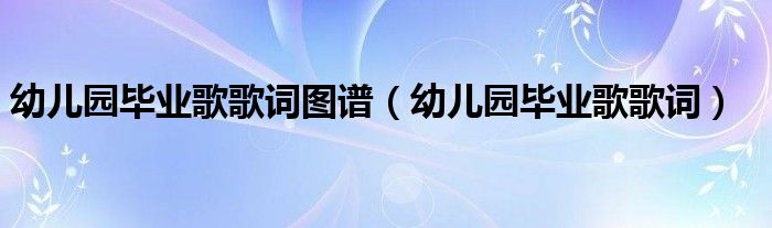 幼儿园毕业歌歌词图谱（幼儿园毕业歌歌词）