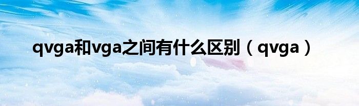 qvga和vga之间有什么区别（qvga）