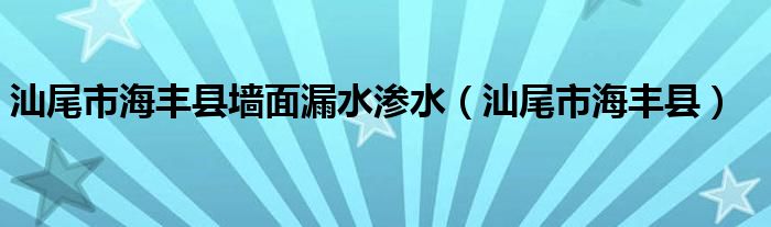 汕尾市海丰县墙面漏水渗水（汕尾市海丰县）